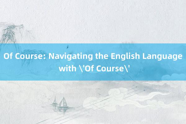 Of Course: Navigating the English Language with 'Of Course'