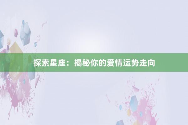 探索星座：揭秘你的爱情运势走向